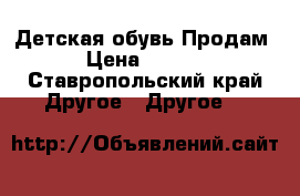 Детская обувь Продам  › Цена ­ 5 000 - Ставропольский край Другое » Другое   